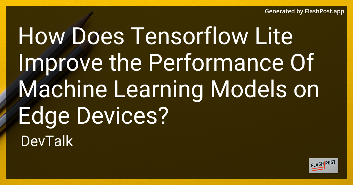 how does tensorflow lite improve the performance of machine learning models on edge devices?