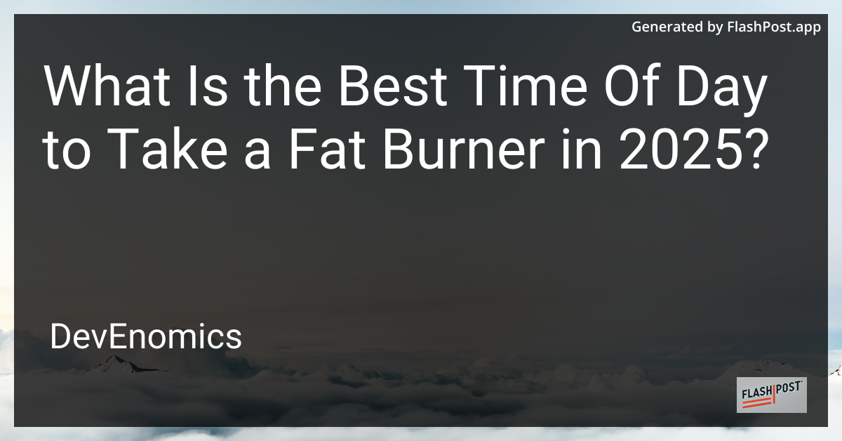 What Is the Best Time Of Day to Take a Fat Burner in 2025?
