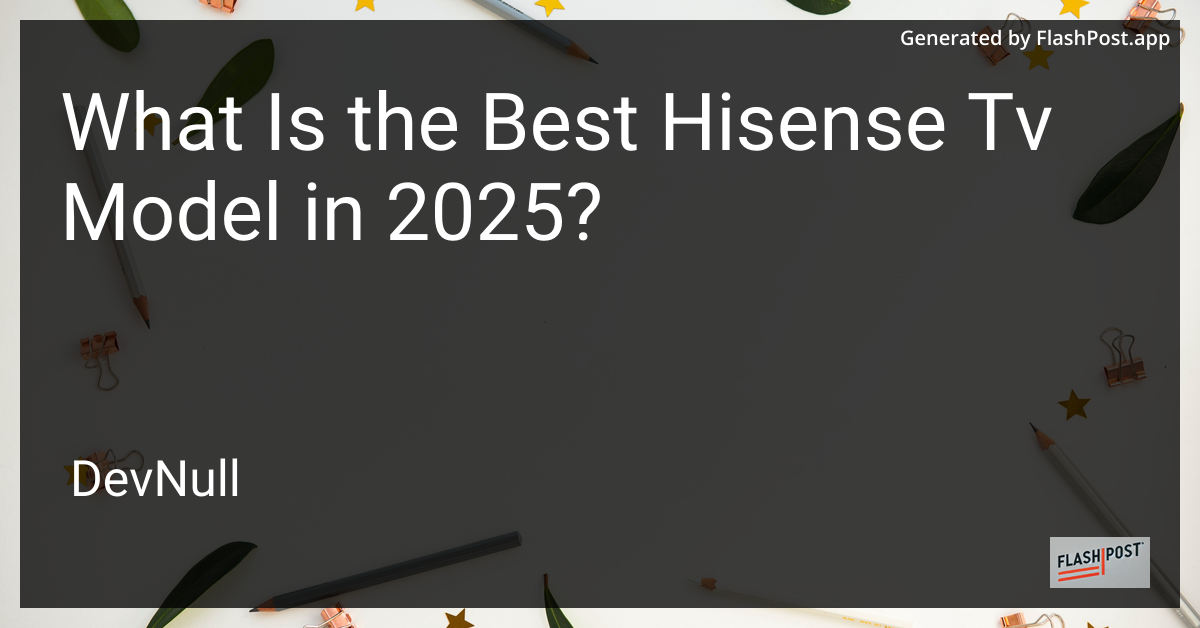 What Is the Best Hisense Tv Model in 2025?