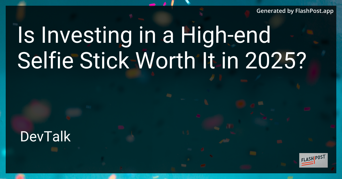 is investing in a high-end selfie stick worth it in 2025?