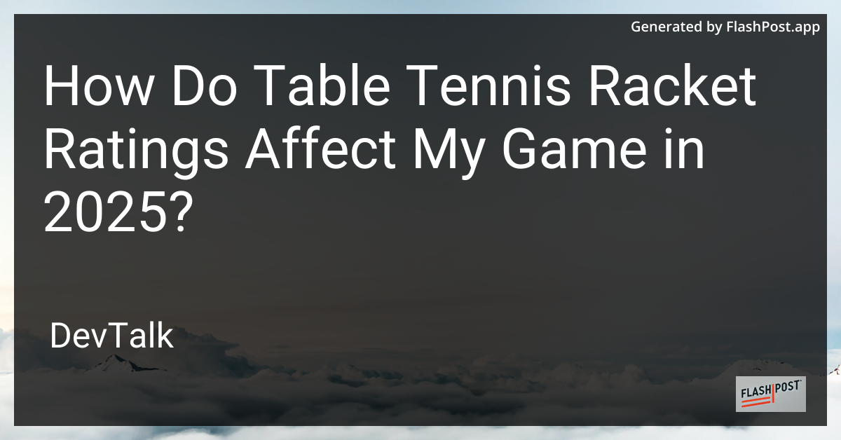 how do table tennis racket ratings affect my game in 2025?