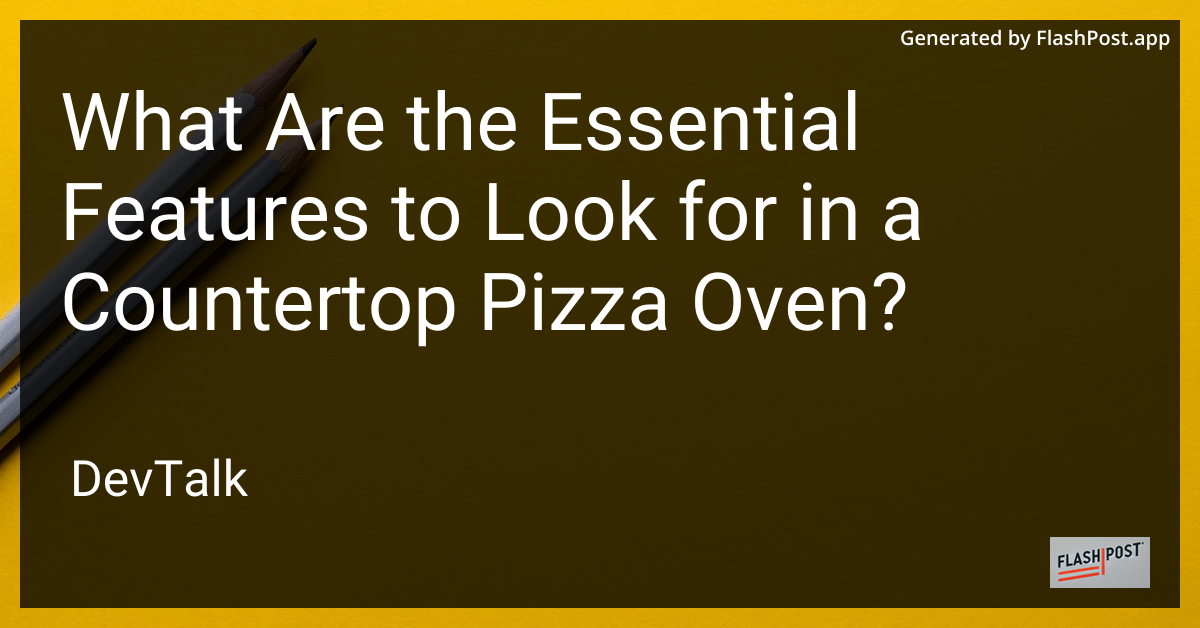 what are the essential features to look for in a countertop pizza oven?