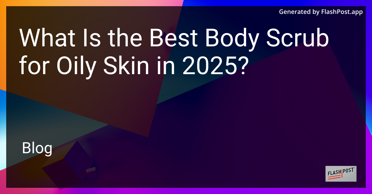 Best Body Scrub for Oily Skin