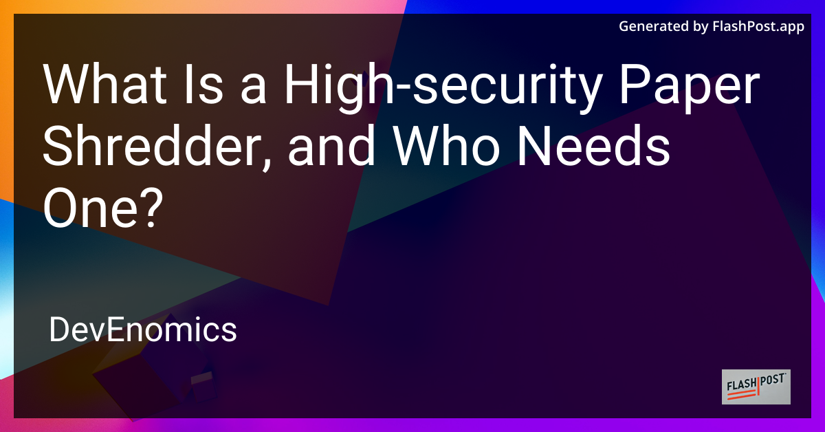 What Is a High-security Paper Shredder, and Who Needs One?