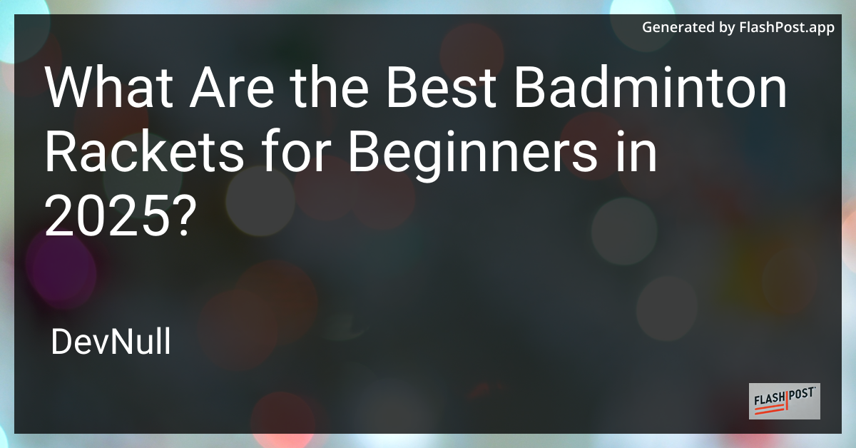 What Are the Best Badminton Rackets for Beginners in 2025?
