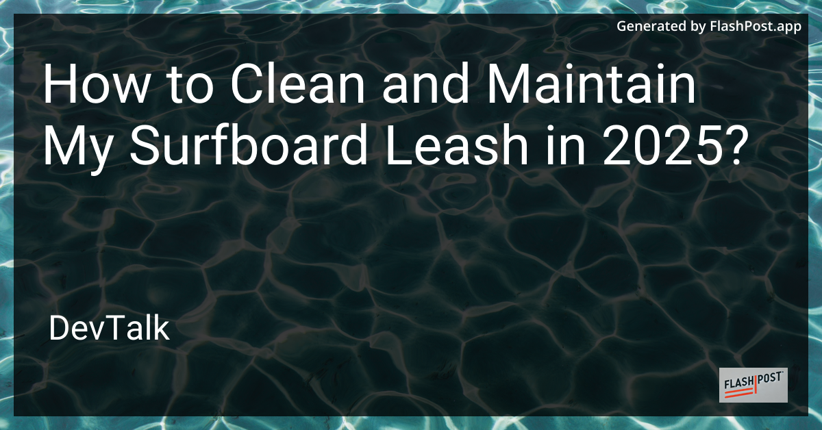 how to clean and maintain my surfboard leash in 2025?