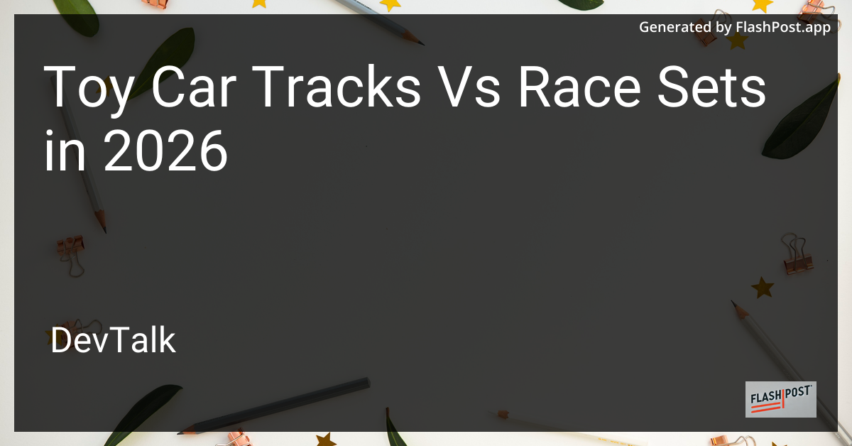 Toy Car Tracks vs Race Sets in 2026