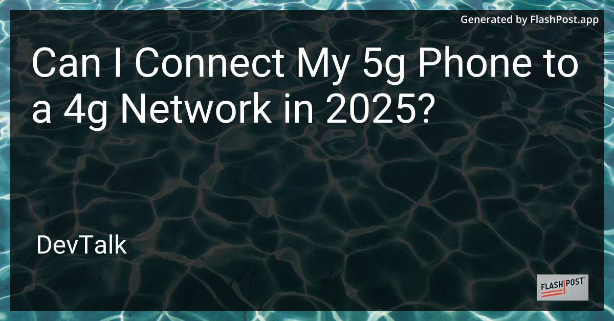 can i connect my 5g phone to a 4g network in 2025?