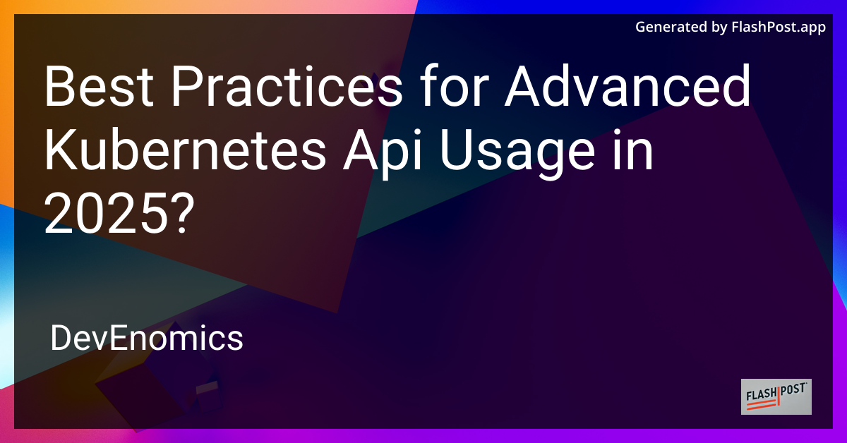 Best Practices for Advanced Kubernetes Api Usage in 2025?